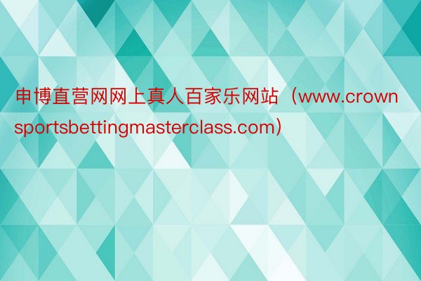 申博直营网网上真人百家乐网站（www.crownsportsbettingmasterclass.com）