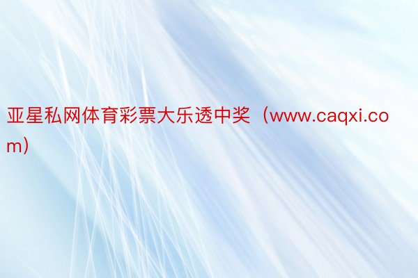 亚星私网体育彩票大乐透中奖（www.caqxi.com）