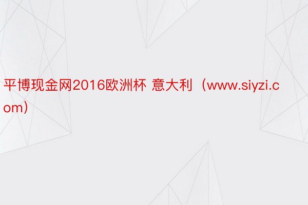 平博现金网2016欧洲杯 意大利（www.siyzi.com）