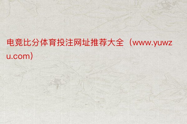 电竞比分体育投注网址推荐大全（www.yuwzu.com）