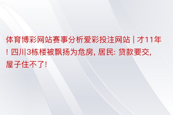 体育博彩网站赛事分析爱彩投注网站 | 才11年! 四川3栋楼被飘扬为危房, 居民: 贷款要交, 屋子住不了!