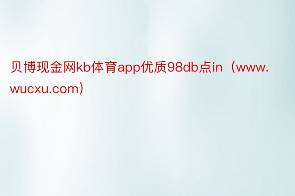 贝博现金网kb体育app优质98db点in（www.wucxu.com）