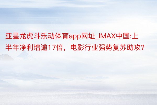 亚星龙虎斗乐动体育app网址_IMAX中国:上半年净利增逾17倍，电影行业强势复苏助攻?