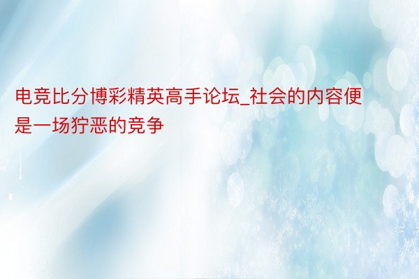 电竞比分博彩精英高手论坛_社会的内容便是一场狞恶的竞争