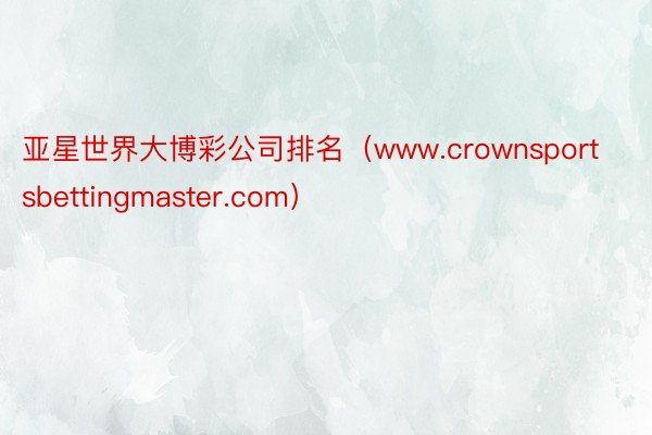 亚星世界大博彩公司排名（www.crownsportsbettingmaster.com）