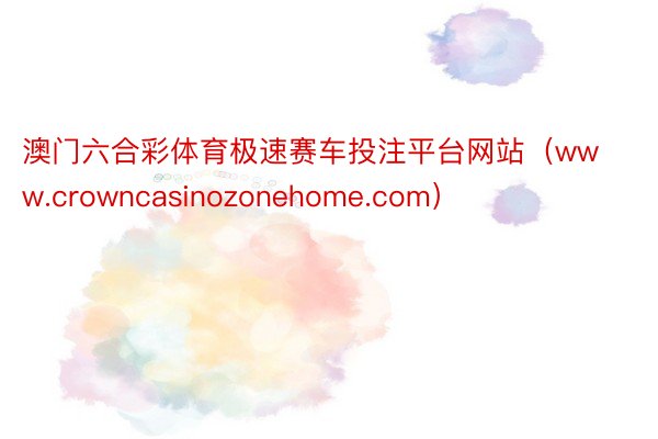 澳门六合彩体育极速赛车投注平台网站（www.crowncasinozonehome.com）