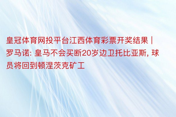 皇冠体育网投平台江西体育彩票开奖结果 | 罗马诺: 皇马不会买断20岁边卫托比亚斯, 球员将回到顿涅茨克矿工