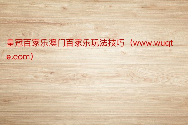 皇冠百家乐澳门百家乐玩法技巧（www.wuqte.com）