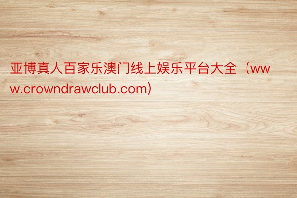 亚博真人百家乐澳门线上娱乐平台大全（www.crowndrawclub.com）