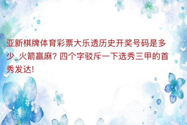 亚新棋牌体育彩票大乐透历史开奖号码是多少_火箭赢麻? 四个字驳斥一下选秀三甲的首秀发达!