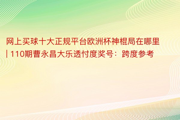 网上买球十大正规平台欧洲杯神棍局在哪里 | 110期曹永昌大乐透忖度奖号：跨度参考