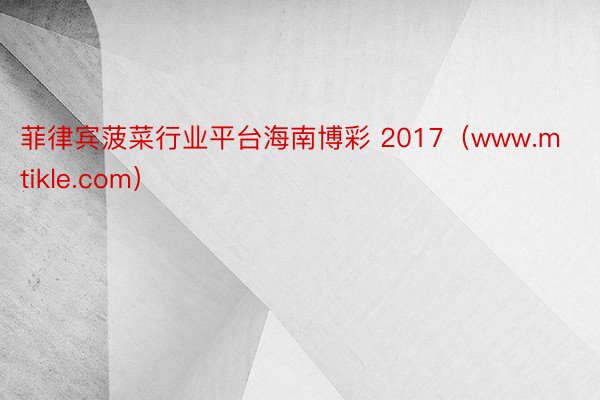 菲律宾菠菜行业平台海南博彩 2017（www.mtikle.com）