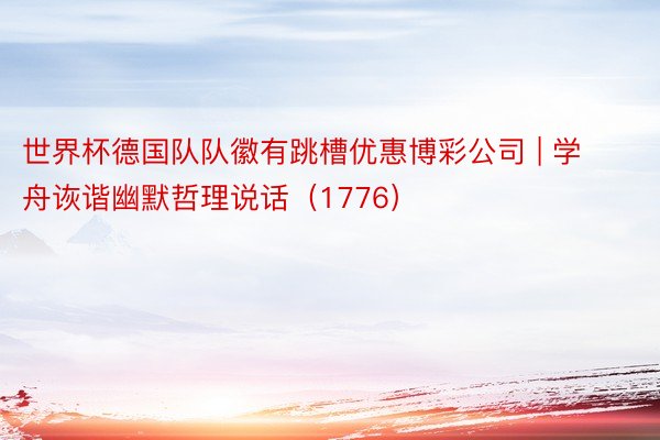 世界杯德国队队徽有跳槽优惠博彩公司 | 学舟诙谐幽默哲理说话（1776）