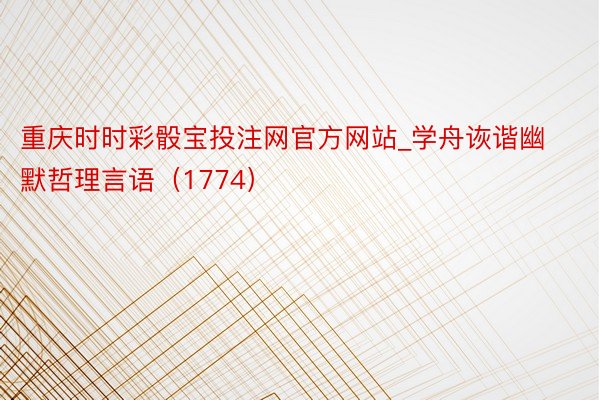 重庆时时彩骰宝投注网官方网站_学舟诙谐幽默哲理言语（1774）