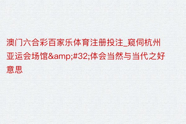 澳门六合彩百家乐体育注册投注_窥伺杭州亚运会场馆&#32;体会当然与当代之好意思