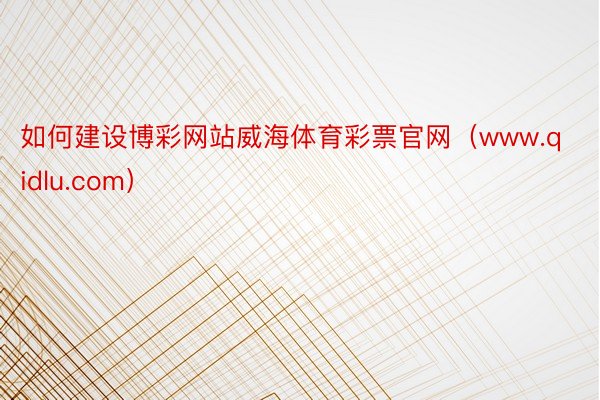 如何建设博彩网站威海体育彩票官网（www.qidlu.com）