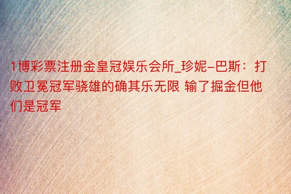 1博彩票注册金皇冠娱乐会所_珍妮-巴斯：打败卫冕冠军骁雄的确其乐无限 输了掘金但他们是冠军