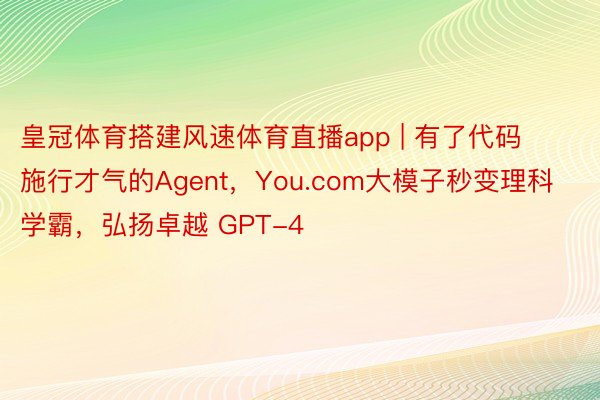 皇冠体育搭建风速体育直播app | 有了代码施行才气的Agent，You.com大模子秒变理科学霸，弘扬卓越 GPT-4