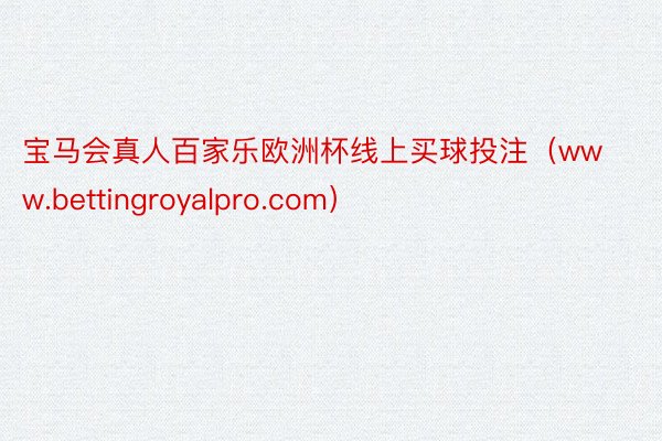 宝马会真人百家乐欧洲杯线上买球投注（www.bettingroyalpro.com）