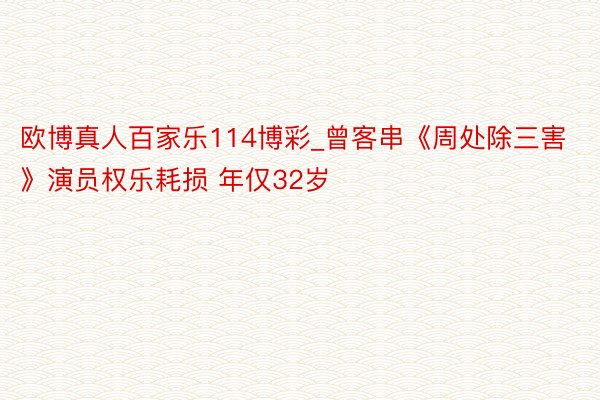 欧博真人百家乐114博彩_曾客串《周处除三害》演员权乐耗损 年仅32岁