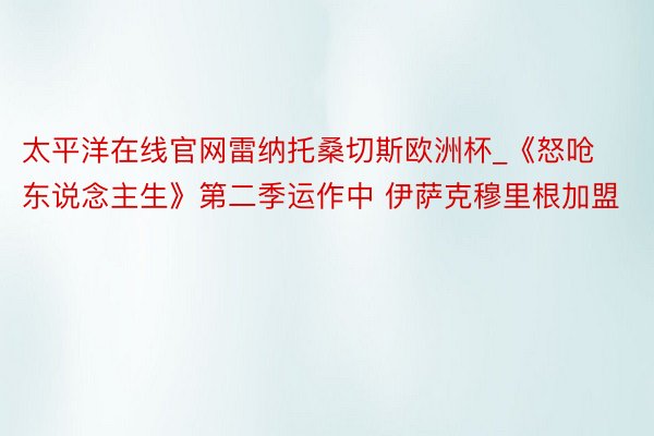 太平洋在线官网雷纳托桑切斯欧洲杯_《怒呛东说念主生》第二季运作中 伊萨克穆里根加盟