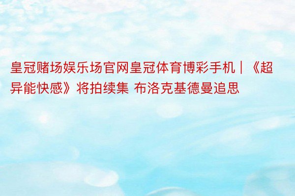 皇冠赌场娱乐场官网皇冠体育博彩手机 | 《超异能快感》将拍续集 布洛克基德曼追思